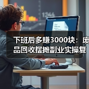 下班后多赚3000块：废品回收摆摊副业实操复盘（图4）