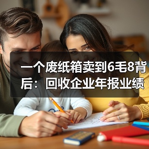 一个废纸箱卖到6毛8背后:回收企业年报业绩(图3) 一个废纸箱卖到6毛8背后:回收企业年报业绩(图3)