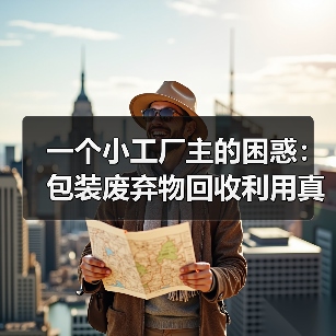 一个小工厂主的困惑:包装废弃物回收利用真能赚钱吗?(图2) 一个小工厂主的困惑:包装废弃物回收利用真能赚钱吗?(图2)