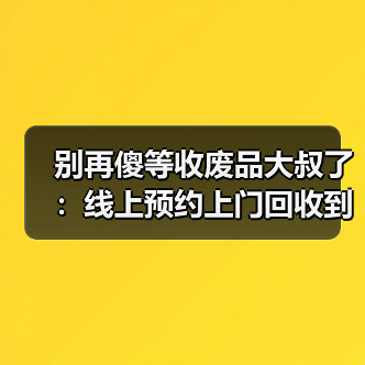 别再傻等收废品大叔了:线上预约上门回收到底靠不靠谱?(图4) 别再傻等收废品大叔了:线上预约上门回收到底靠不靠谱?(图4)