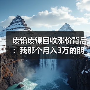 废铅废镍回收涨价背后：我那个月入3万的朋友差点亏掉底裤（图4）