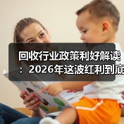 回收行业政策利好解读:2026年这波红利到底该怎么抓?(图1) 回收行业政策利好解读:2026年这波红利到底该怎么抓?(图1)