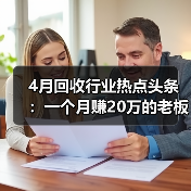 4月回收行业热点头条:一个月赚20万的老板,悄悄在改行(图4) 4月回收行业热点头条:一个月赚20万的老板,悄悄在改行(图4)