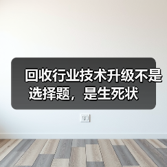 回收行业技术升级不是选择题,是生死状(图1) 回收行业技术升级不是选择题,是生死状(图1)