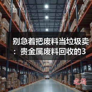 别急着把废料当垃圾卖：贵金属废料回收的3个隐藏门道（图3）