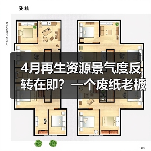 4月再生资源景气度反转在即？一个废纸老板的血泪教训（图2）