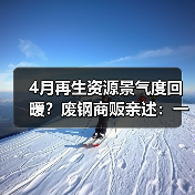 4月再生资源景气度回暖？废钢商贩亲述：一天接40个电话背后的真相（图4）