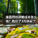 废品回收运输成本怎么省？我花了3万块买了这个教训（图2）