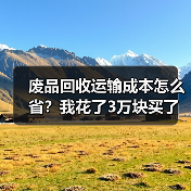 废品回收运输成本怎么省？我花了3万块买了这个教训（图4）