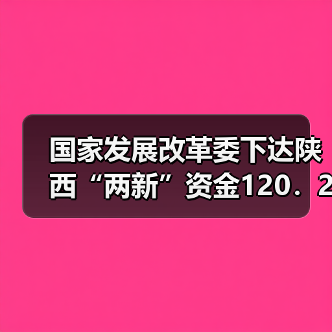 国家发展改革委下达陕西“两新”资金120.22亿元(图1) 国家发展改革委下达陕西“两新”资金120.22亿元(图1)