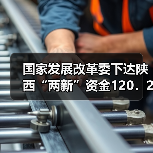国家发展改革委下达陕西“两新”资金120.22亿元(图4) 国家发展改革委下达陕西“两新”资金120.22亿元(图4)