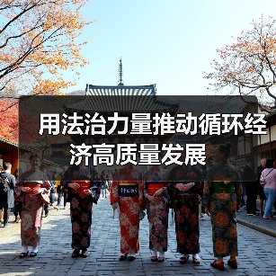 用法治力量推动循环经济高质量发展(图2) 用法治力量推动循环经济高质量发展(图2)
