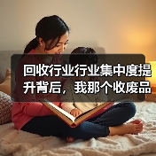 回收行业行业集中度提升背后，我那个收废品的表哥反而睡不着了（图1）