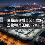 废品站老板苦笑:散户回收利润压缩,2026年这行还能干吗?(图4) 废品站老板苦笑:散户回收利润压缩,2026年这行还能干吗?(图4)