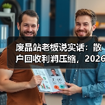 废品站老板说实话:散户回收利润压缩,2026年比想象中更狠(图3) 废品站老板说实话:散户回收利润压缩,2026年比想象中更狠(图3)