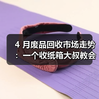 4 月废品回收市场走势:一个收纸箱大叔教会我的事(图3) 4 月废品回收市场走势:一个收纸箱大叔教会我的事(图3)
