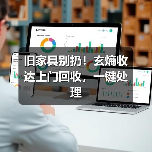 旧家具别扔!玄熵收达上门回收,一键处理大件难题(图3) 旧家具别扔!玄熵收达上门回收,一键处理大件难题