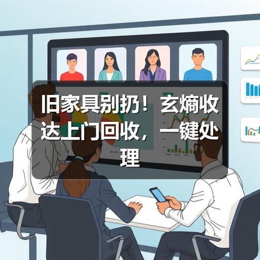旧家具别扔!玄熵收达上门回收,一键处理大件难题(图2) 旧家具别扔!玄熵收达上门回收,一键处理大件难题