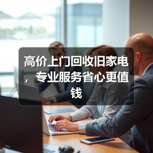 高价上门回收旧家电,专业服务省心更值钱(图3) 高价上门回收旧家电,专业服务省心更值钱