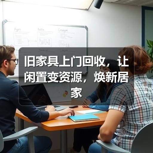 旧家具上门回收,让闲置变资源,焕新居家空间(图3) 旧家具上门回收,让闲置变资源,焕新居家空间