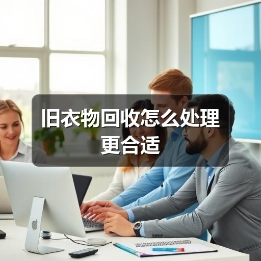 旧衣物回收怎么处理更合适
