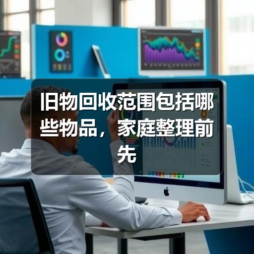 旧物回收范围包括哪些物品,家庭整理前先看这份分类指南(图2) 旧物回收范围包括哪些物品,家庭整理前先看这份分类指南